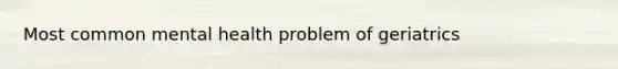 Most common mental health problem of geriatrics