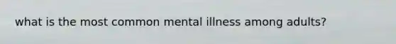 what is the most common mental illness among adults?