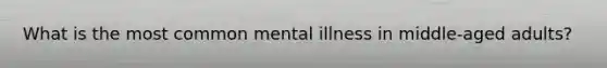 What is the most common mental illness in middle-aged adults?