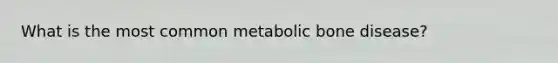 What is the most common metabolic bone disease?