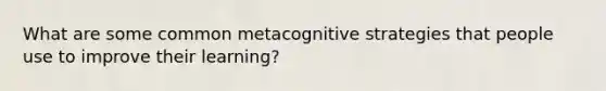 What are some common metacognitive strategies that people use to improve their learning?