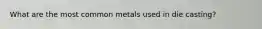 What are the most common metals used in die casting?