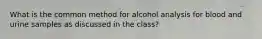 What is the common method for alcohol analysis for blood and urine samples as discussed in the class?