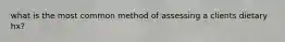 what is the most common method of assessing a clients dietary hx?