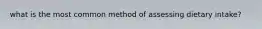 what is the most common method of assessing dietary intake?