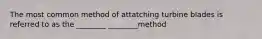 The most common method of attatching turbine blades is referred to as the ________ ________method