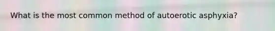 What is the most common method of autoerotic asphyxia?