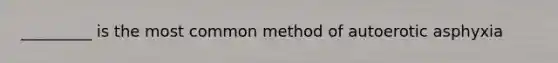 _________ is the most common method of autoerotic asphyxia
