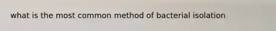 what is the most common method of bacterial isolation