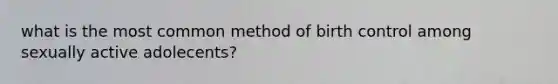 what is the most common method of birth control among sexually active adolecents?