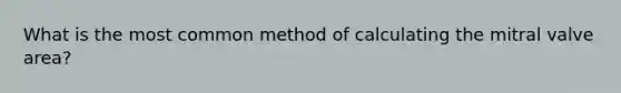 What is the most common method of calculating the mitral valve area?