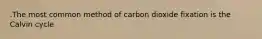 .The most common method of carbon dioxide fixation is the Calvin cycle