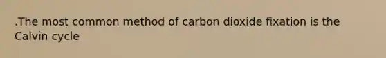 .The most common method of carbon dioxide fixation is the Calvin cycle