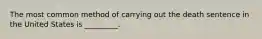 The most common method of carrying out the death sentence in the United States is _________.