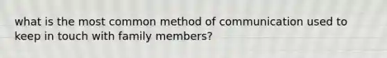 what is the most common method of communication used to keep in touch with family members?