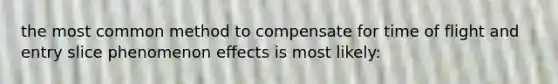 the most common method to compensate for time of flight and entry slice phenomenon effects is most likely: