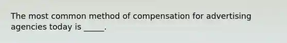 The most common method of compensation for advertising agencies today is _____.