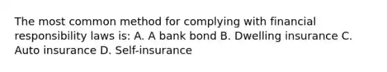 The most common method for complying with financial responsibility laws is: A. A bank bond B. Dwelling insurance C. Auto insurance D. Self-insurance