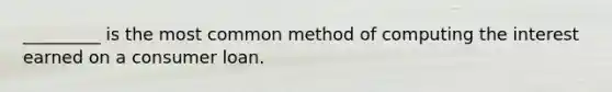 _________ is the most common method of computing the interest earned on a consumer loan.