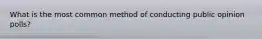 What is the most common method of conducting public opinion polls?