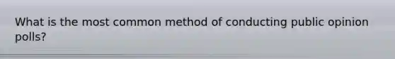 What is the most common method of conducting public opinion polls?