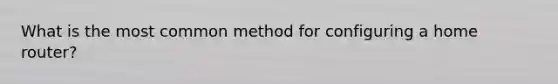 What is the most common method for configuring a home router?
