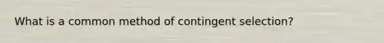 What is a common method of contingent selection?