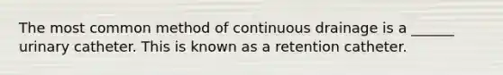 The most common method of continuous drainage is a ______ urinary catheter. This is known as a retention catheter.