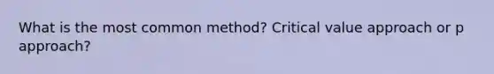 What is the most common method? Critical value approach or p approach?