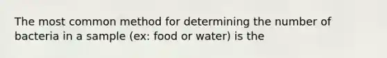 The most common method for determining the number of bacteria in a sample (ex: food or water) is the