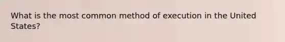 What is the most common method of execution in the United States?