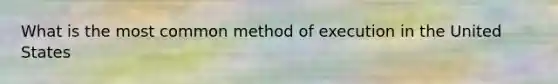 What is the most common method of execution in the United States