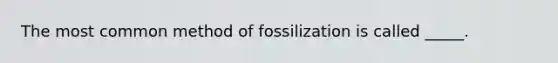 The most common method of fossilization is called _____.