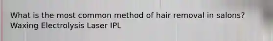 What is the most common method of hair removal in salons? Waxing Electrolysis Laser IPL