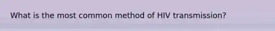 What is the most common method of HIV transmission?