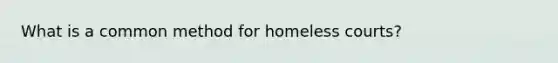 What is a common method for homeless courts?