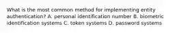 What is the most common method for implementing entity authentication? A. personal identification number B. biometric identification systems C. token systems D. password systems