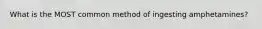 What is the MOST common method of ingesting amphetamines?