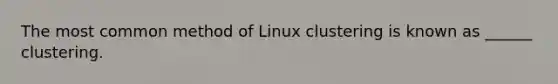 The most common method of Linux clustering is known as ______ clustering.