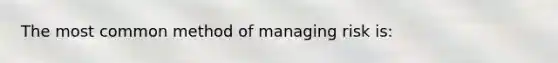 The most common method of managing risk is: