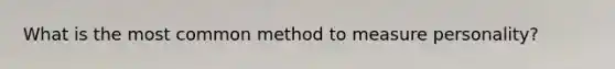 What is the most common method to measure personality?