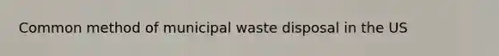 Common method of municipal waste disposal in the US