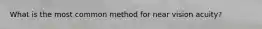 What is the most common method for near vision acuity?