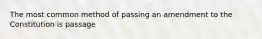 The most common method of passing an amendment to the Constitution is passage