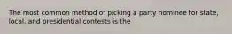 The most common method of picking a party nominee for state, local, and presidential contests is the