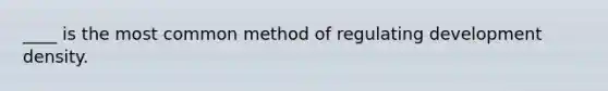 ____ is the most common method of regulating development density.