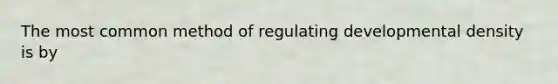 The most common method of regulating developmental density is by