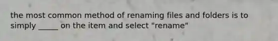 the most common method of renaming files and folders is to simply _____ on the item and select "rename"