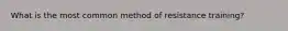 What is the most common method of resistance training?