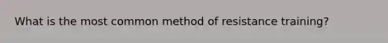 What is the most common method of resistance training?
